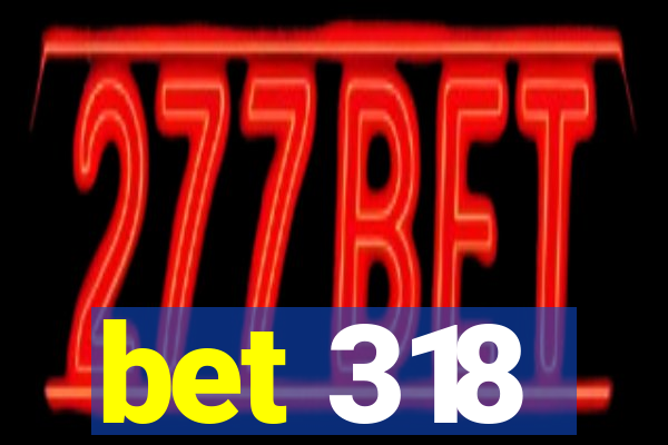 bet 318