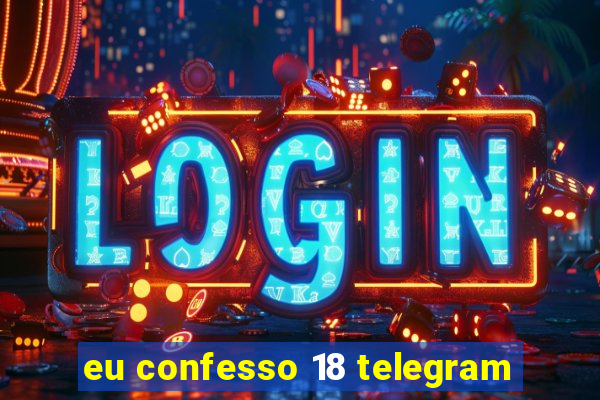 eu confesso 18 telegram