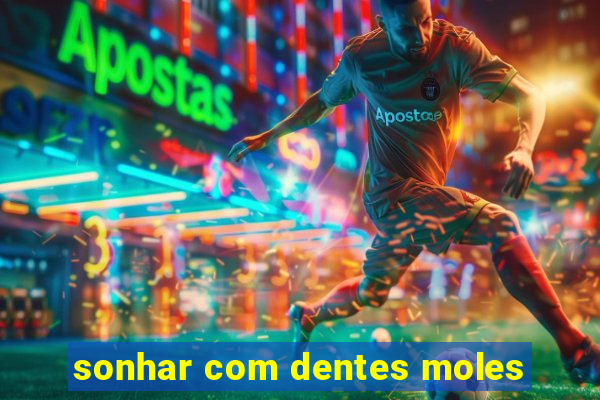 sonhar com dentes moles