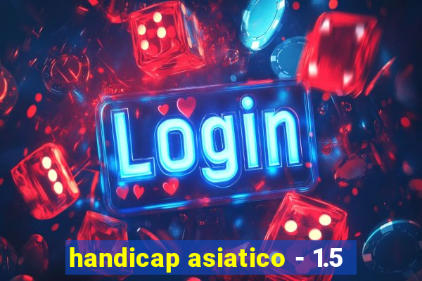 handicap asiatico - 1.5