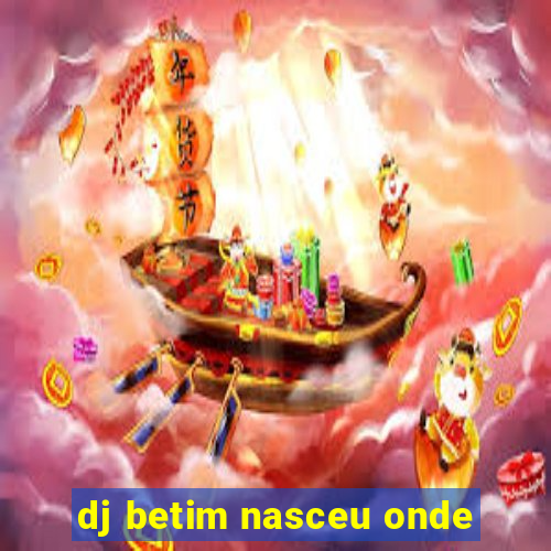 dj betim nasceu onde