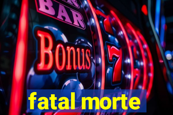 fatal morte