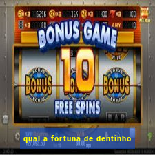 qual a fortuna de dentinho