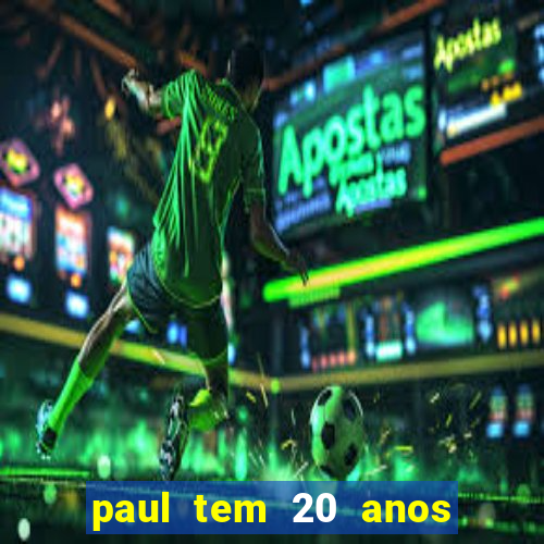 paul tem 20 anos de idade. a idade dele