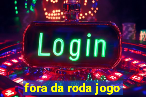 fora da roda jogo