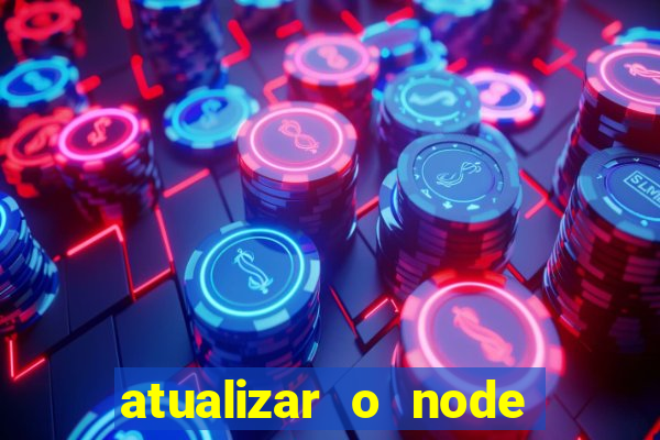 atualizar o node no windows