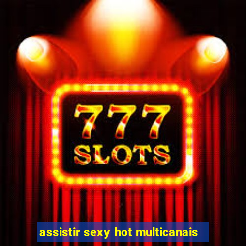 assistir sexy hot multicanais