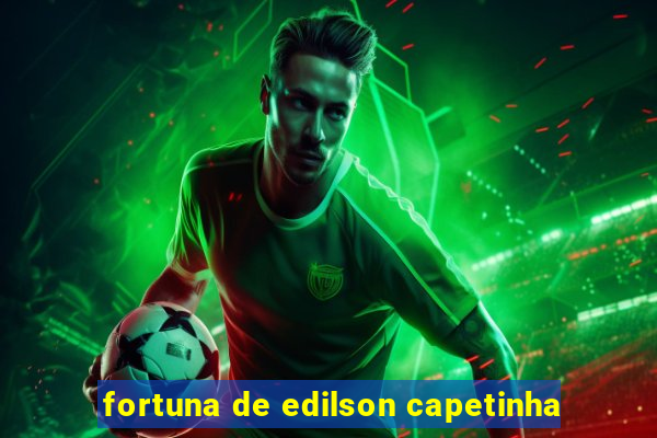 fortuna de edilson capetinha