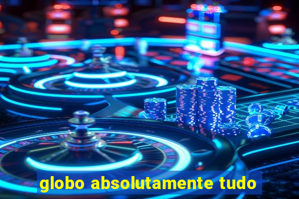 globo absolutamente tudo