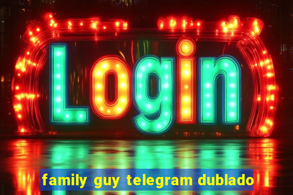 family guy telegram dublado