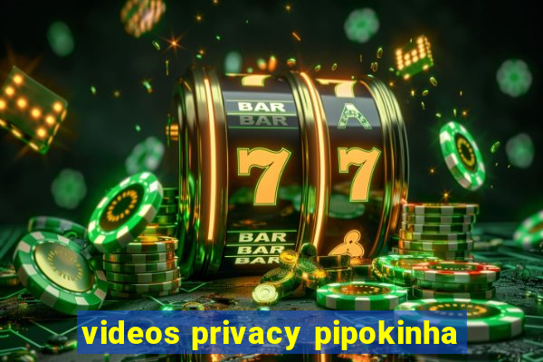 videos privacy pipokinha