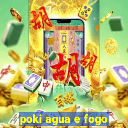 poki agua e fogo