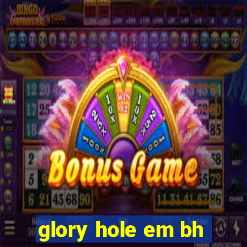 glory hole em bh