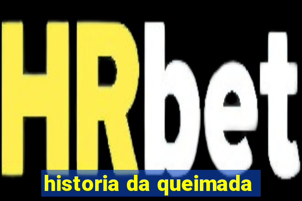 historia da queimada