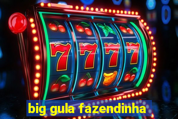 big gula fazendinha