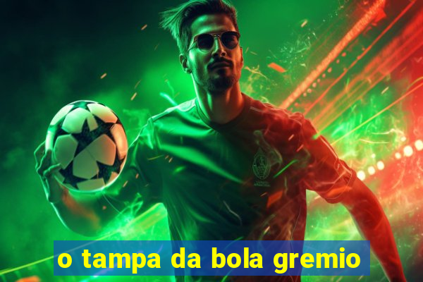 o tampa da bola gremio