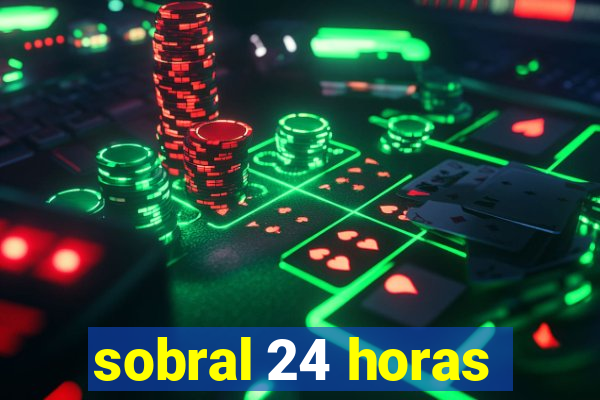 sobral 24 horas