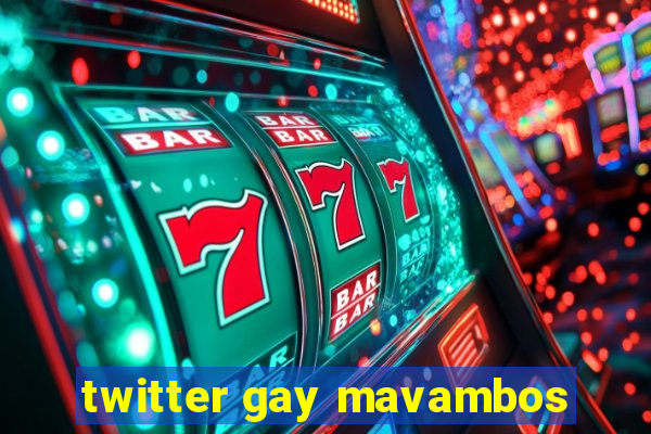 twitter gay mavambos