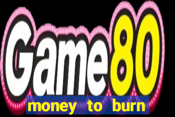 money to burn system pt br