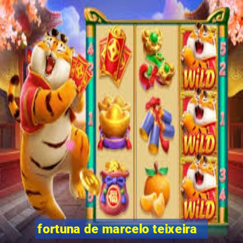 fortuna de marcelo teixeira