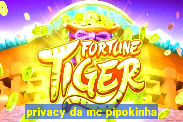 privacy da mc pipokinha