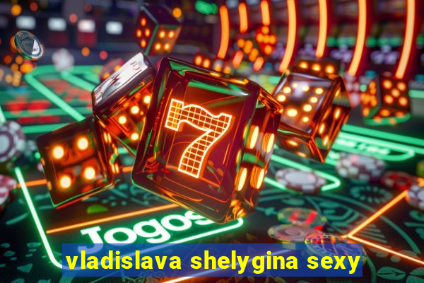 vladislava shelygina sexy