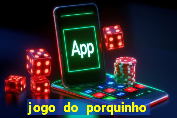 jogo do porquinho de ganhar dinheiro