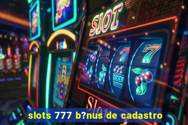 slots 777 b?nus de cadastro