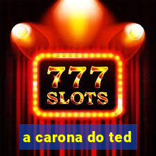 a carona do ted