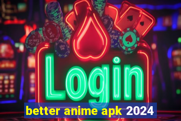 better anime apk 2024